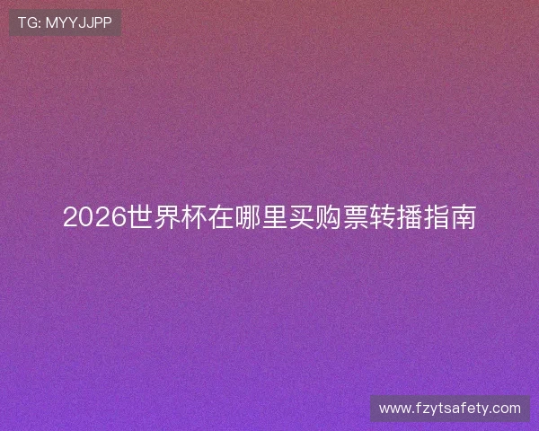 2026世界杯在哪里买购票转播指南